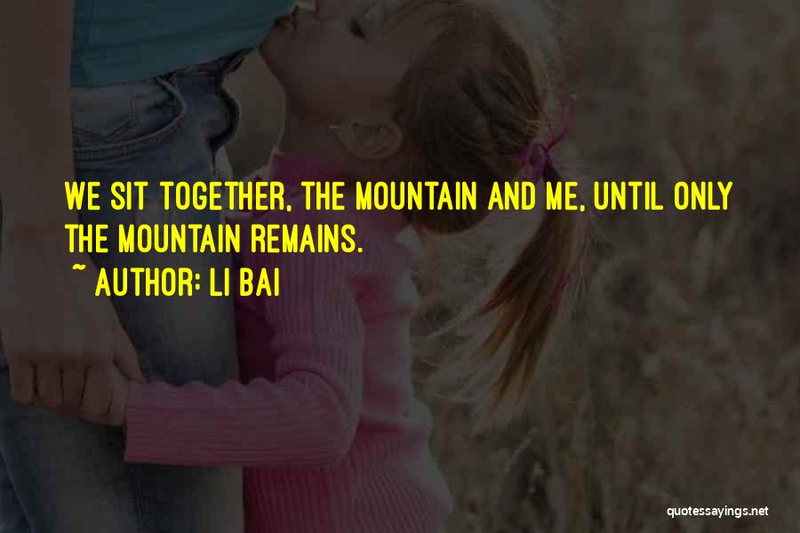 Li Bai Quotes: We Sit Together, The Mountain And Me, Until Only The Mountain Remains.