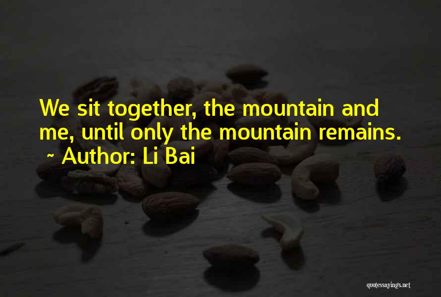 Li Bai Quotes: We Sit Together, The Mountain And Me, Until Only The Mountain Remains.