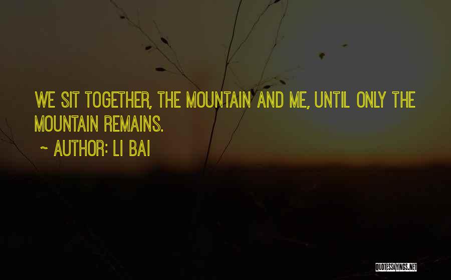 Li Bai Quotes: We Sit Together, The Mountain And Me, Until Only The Mountain Remains.