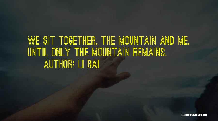 Li Bai Quotes: We Sit Together, The Mountain And Me, Until Only The Mountain Remains.