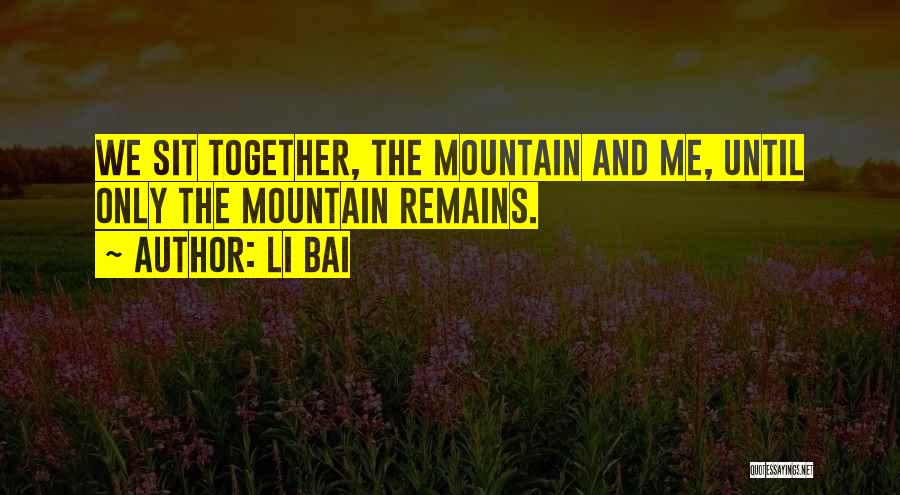 Li Bai Quotes: We Sit Together, The Mountain And Me, Until Only The Mountain Remains.