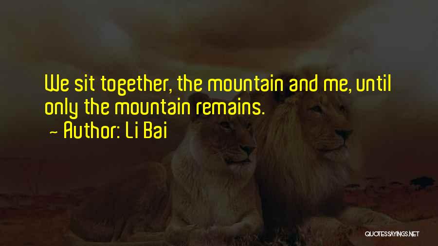 Li Bai Quotes: We Sit Together, The Mountain And Me, Until Only The Mountain Remains.
