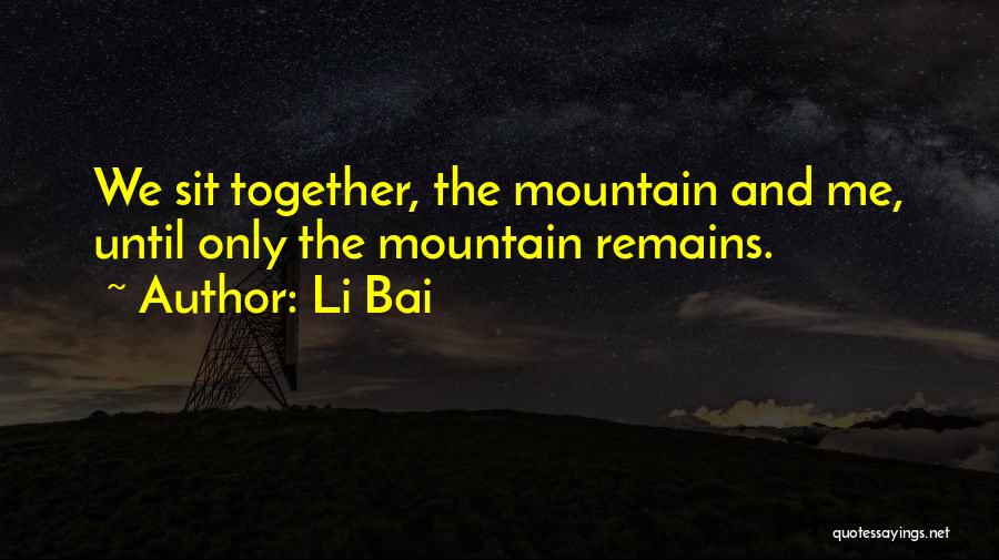 Li Bai Quotes: We Sit Together, The Mountain And Me, Until Only The Mountain Remains.