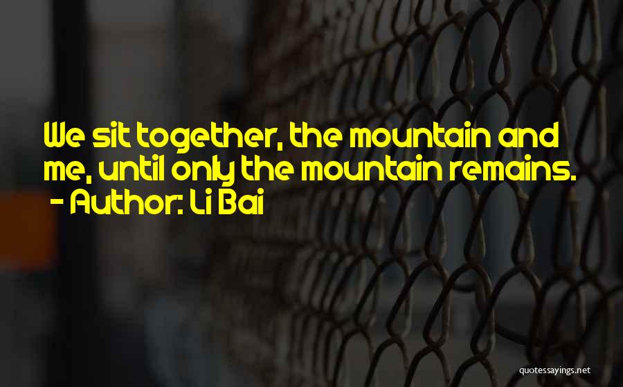 Li Bai Quotes: We Sit Together, The Mountain And Me, Until Only The Mountain Remains.