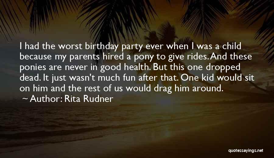 Rita Rudner Quotes: I Had The Worst Birthday Party Ever When I Was A Child Because My Parents Hired A Pony To Give