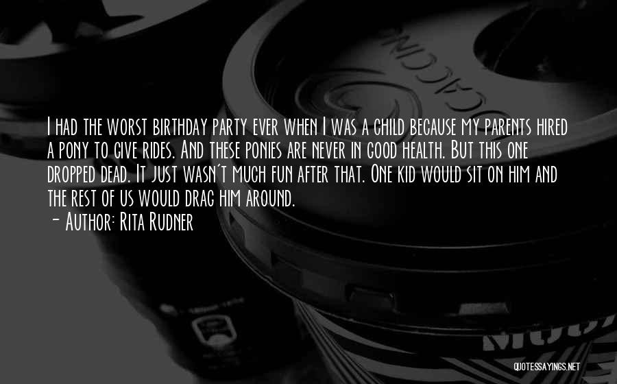 Rita Rudner Quotes: I Had The Worst Birthday Party Ever When I Was A Child Because My Parents Hired A Pony To Give