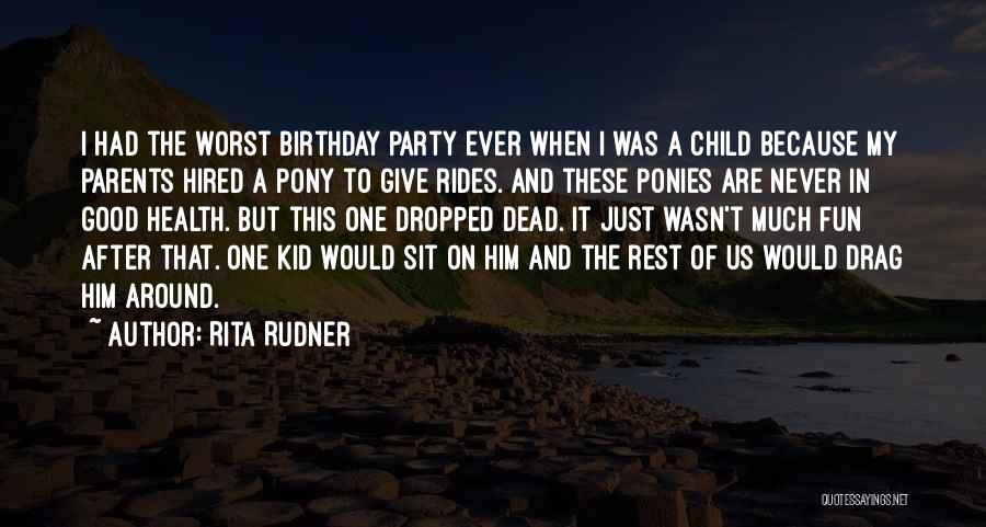 Rita Rudner Quotes: I Had The Worst Birthday Party Ever When I Was A Child Because My Parents Hired A Pony To Give