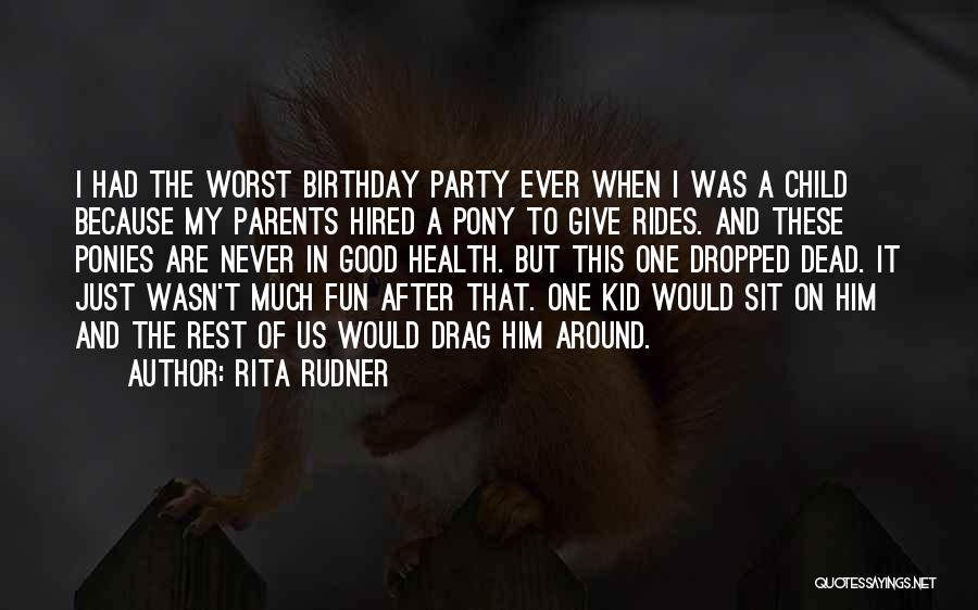 Rita Rudner Quotes: I Had The Worst Birthday Party Ever When I Was A Child Because My Parents Hired A Pony To Give