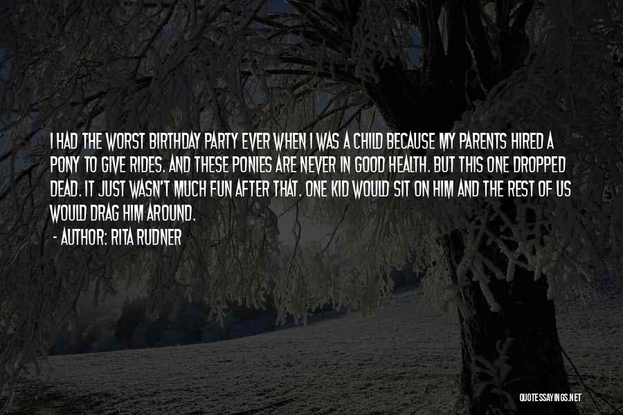 Rita Rudner Quotes: I Had The Worst Birthday Party Ever When I Was A Child Because My Parents Hired A Pony To Give