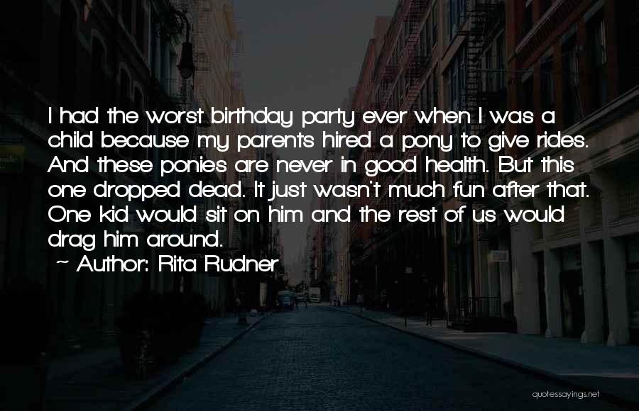 Rita Rudner Quotes: I Had The Worst Birthday Party Ever When I Was A Child Because My Parents Hired A Pony To Give