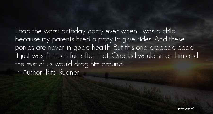 Rita Rudner Quotes: I Had The Worst Birthday Party Ever When I Was A Child Because My Parents Hired A Pony To Give