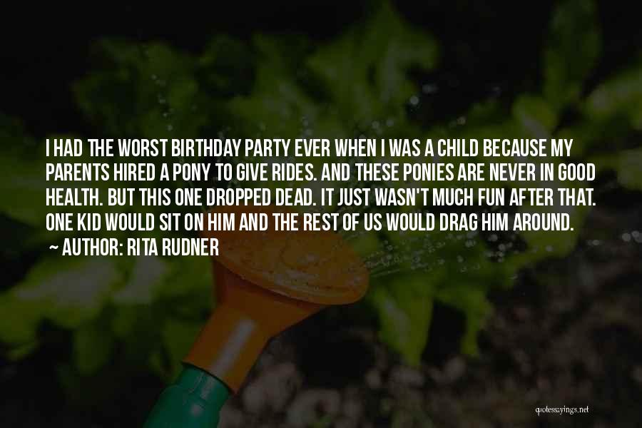 Rita Rudner Quotes: I Had The Worst Birthday Party Ever When I Was A Child Because My Parents Hired A Pony To Give