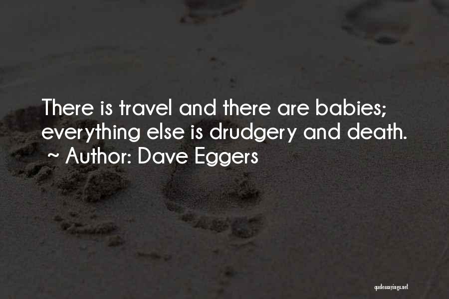 Dave Eggers Quotes: There Is Travel And There Are Babies; Everything Else Is Drudgery And Death.