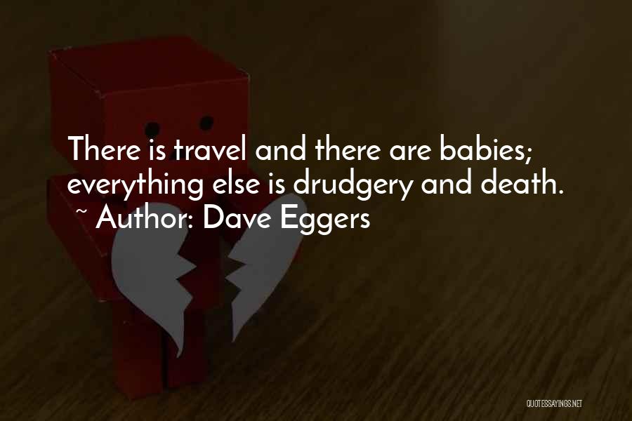 Dave Eggers Quotes: There Is Travel And There Are Babies; Everything Else Is Drudgery And Death.