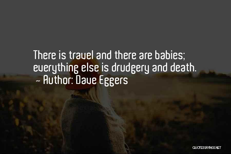 Dave Eggers Quotes: There Is Travel And There Are Babies; Everything Else Is Drudgery And Death.