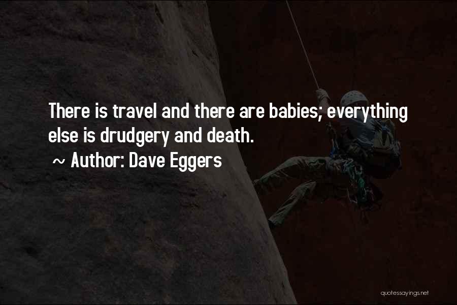 Dave Eggers Quotes: There Is Travel And There Are Babies; Everything Else Is Drudgery And Death.