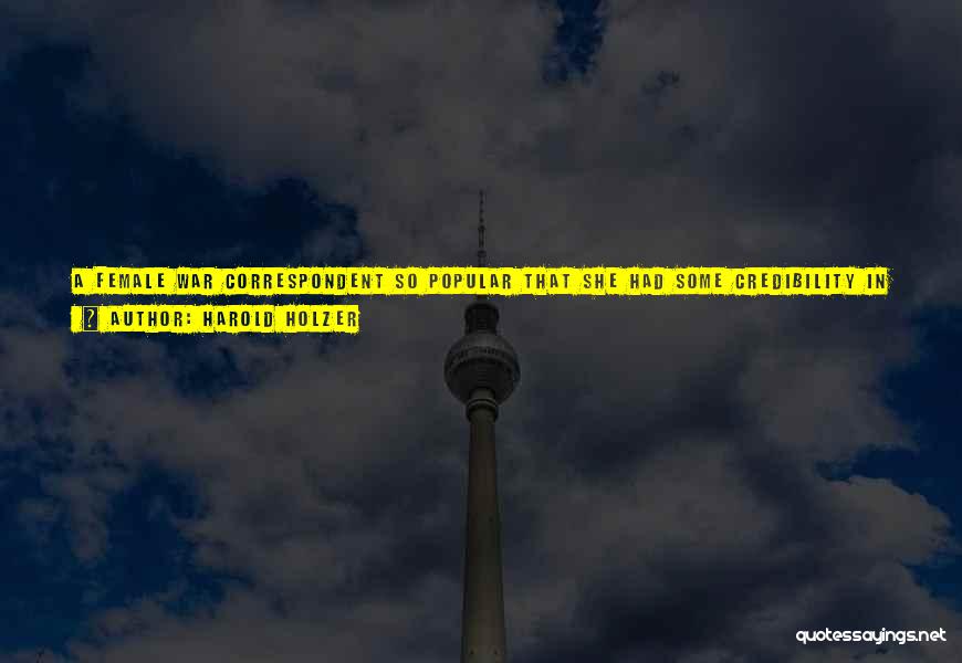 Harold Holzer Quotes: A Female War Correspondent So Popular That She Had Some Credibility In Saying She Controlled Half Of Her Newspaper's Circulation