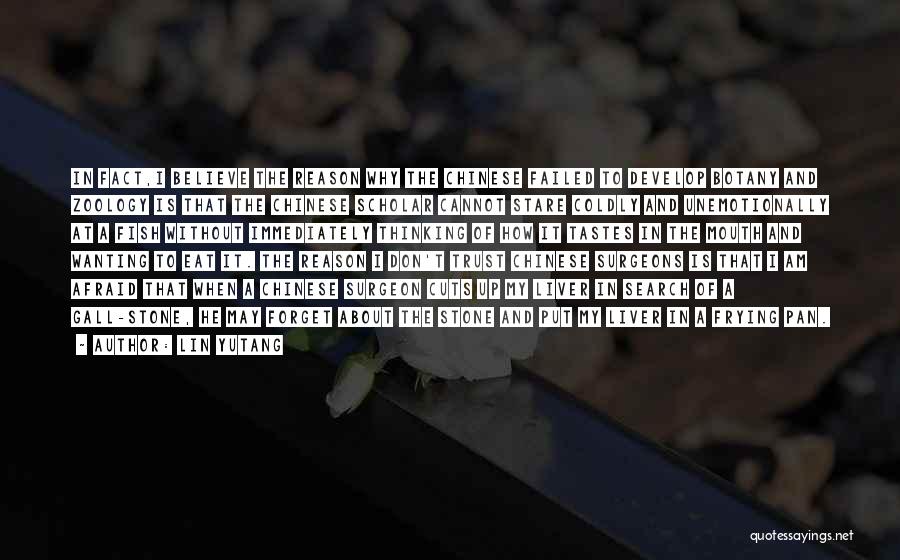 Lin Yutang Quotes: In Fact,i Believe The Reason Why The Chinese Failed To Develop Botany And Zoology Is That The Chinese Scholar Cannot