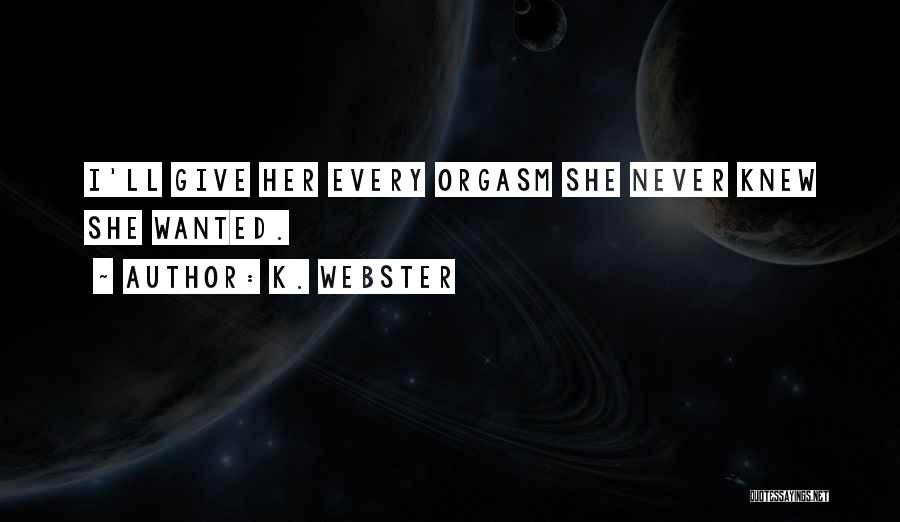 K. Webster Quotes: I'll Give Her Every Orgasm She Never Knew She Wanted.