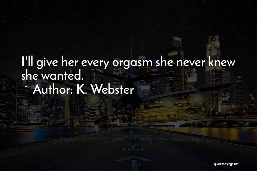 K. Webster Quotes: I'll Give Her Every Orgasm She Never Knew She Wanted.