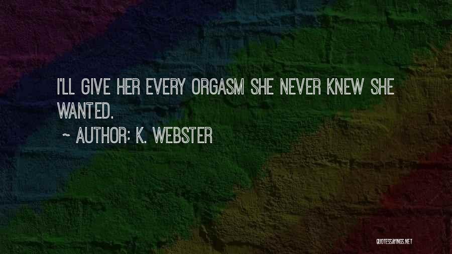 K. Webster Quotes: I'll Give Her Every Orgasm She Never Knew She Wanted.