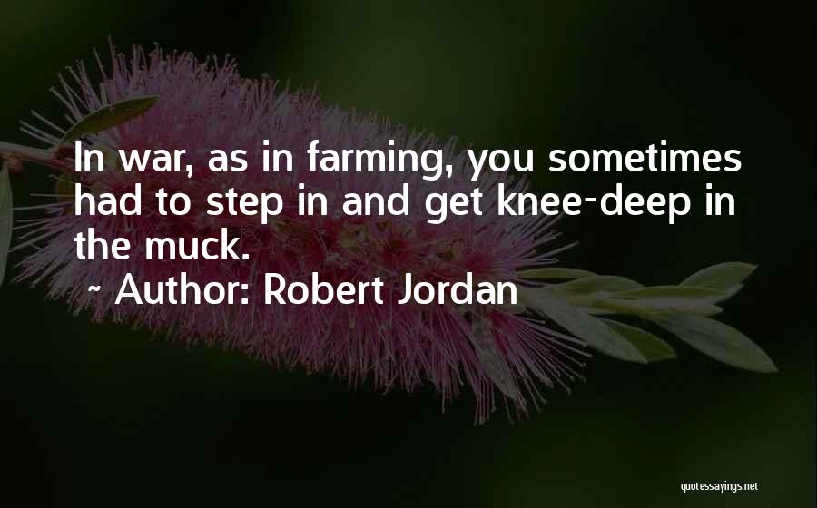 Robert Jordan Quotes: In War, As In Farming, You Sometimes Had To Step In And Get Knee-deep In The Muck.