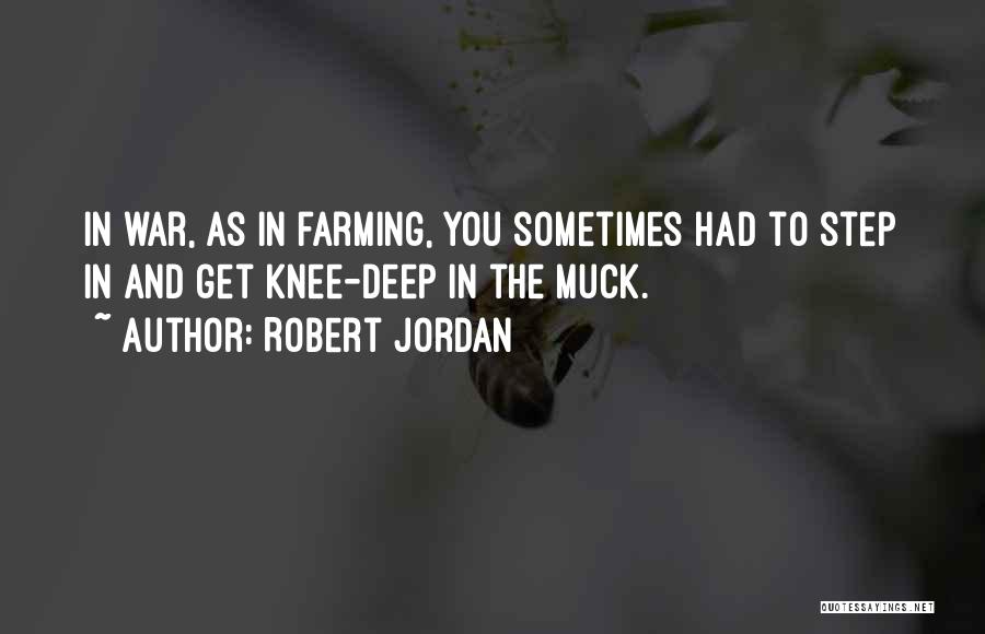 Robert Jordan Quotes: In War, As In Farming, You Sometimes Had To Step In And Get Knee-deep In The Muck.