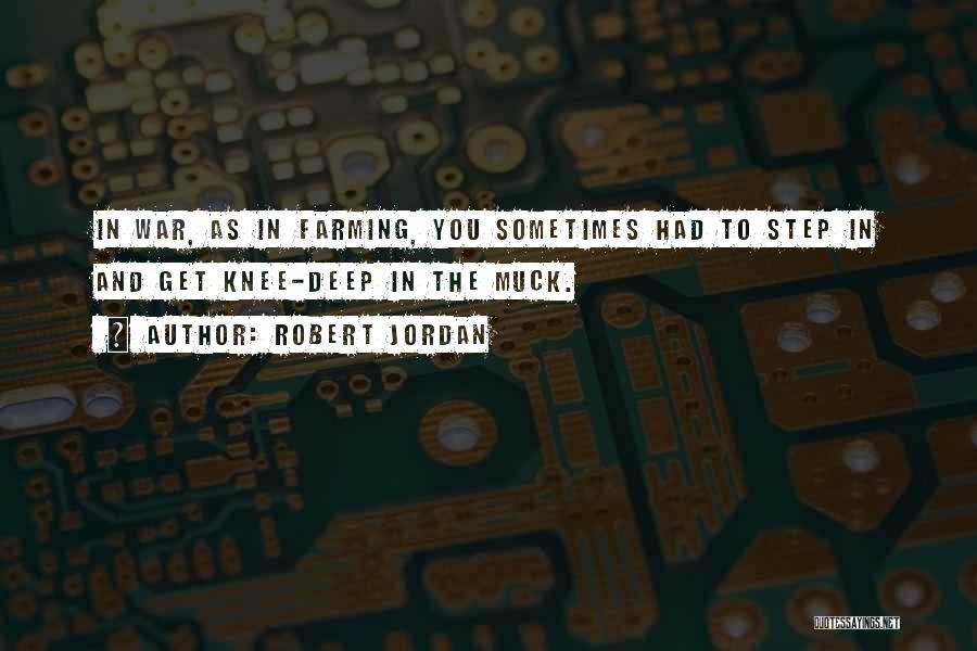 Robert Jordan Quotes: In War, As In Farming, You Sometimes Had To Step In And Get Knee-deep In The Muck.