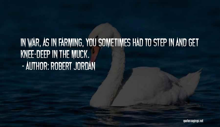 Robert Jordan Quotes: In War, As In Farming, You Sometimes Had To Step In And Get Knee-deep In The Muck.