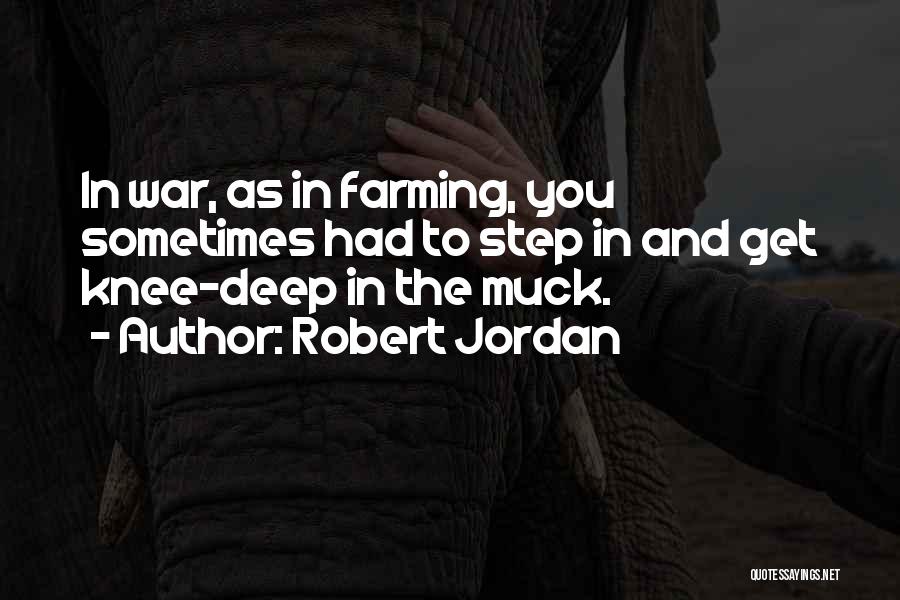 Robert Jordan Quotes: In War, As In Farming, You Sometimes Had To Step In And Get Knee-deep In The Muck.