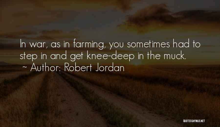 Robert Jordan Quotes: In War, As In Farming, You Sometimes Had To Step In And Get Knee-deep In The Muck.