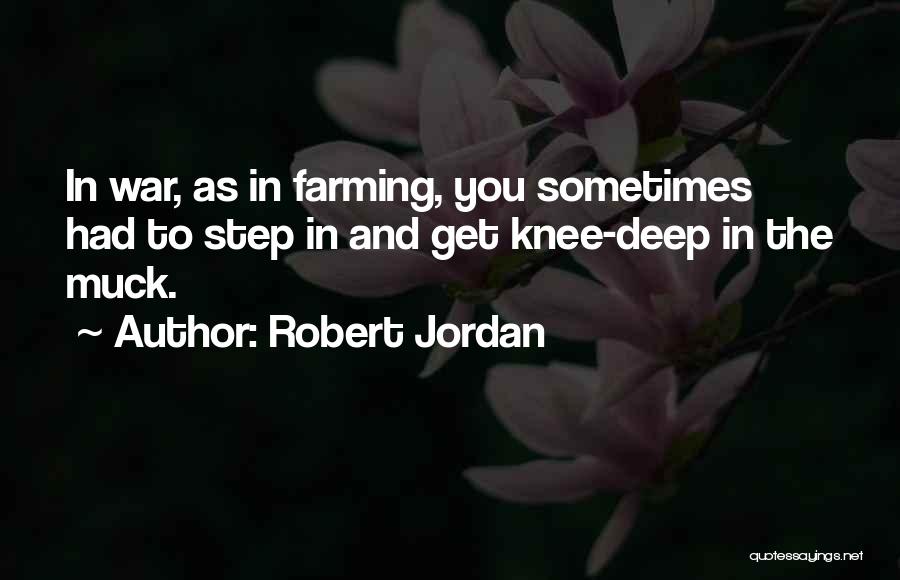 Robert Jordan Quotes: In War, As In Farming, You Sometimes Had To Step In And Get Knee-deep In The Muck.