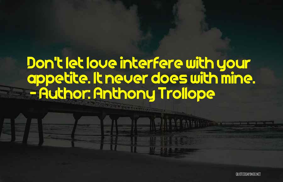 Anthony Trollope Quotes: Don't Let Love Interfere With Your Appetite. It Never Does With Mine.