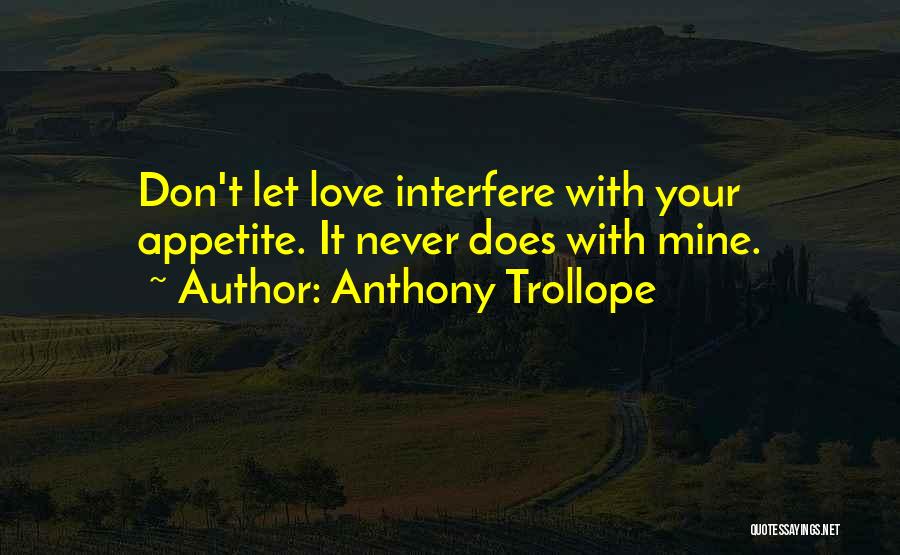 Anthony Trollope Quotes: Don't Let Love Interfere With Your Appetite. It Never Does With Mine.