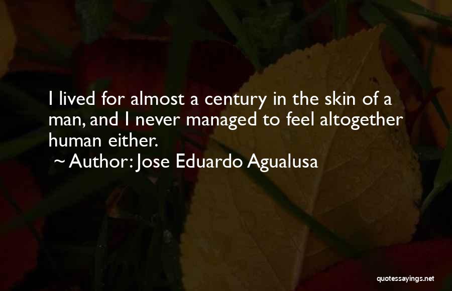Jose Eduardo Agualusa Quotes: I Lived For Almost A Century In The Skin Of A Man, And I Never Managed To Feel Altogether Human