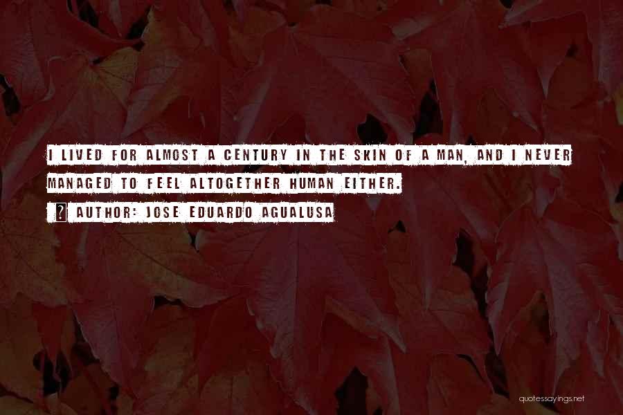 Jose Eduardo Agualusa Quotes: I Lived For Almost A Century In The Skin Of A Man, And I Never Managed To Feel Altogether Human