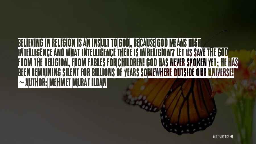 Mehmet Murat Ildan Quotes: Believing In Religion Is An Insult To God, Because God Means High Intelligence And What Intelligence There Is In Religion?