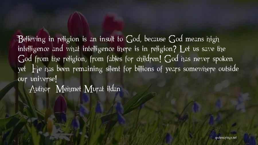 Mehmet Murat Ildan Quotes: Believing In Religion Is An Insult To God, Because God Means High Intelligence And What Intelligence There Is In Religion?
