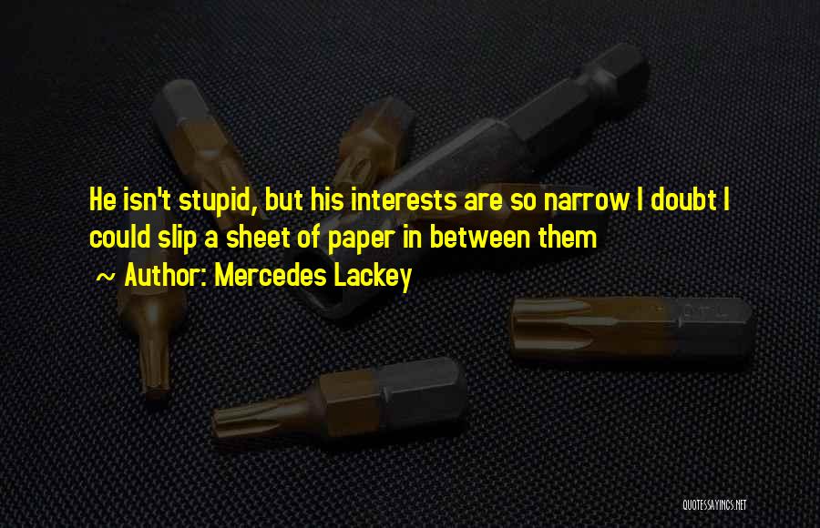 Mercedes Lackey Quotes: He Isn't Stupid, But His Interests Are So Narrow I Doubt I Could Slip A Sheet Of Paper In Between