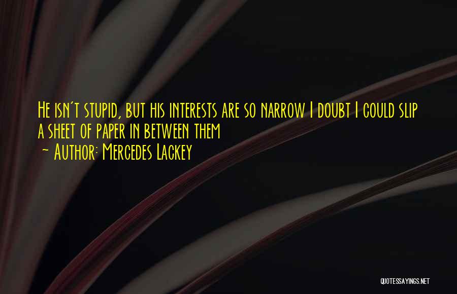 Mercedes Lackey Quotes: He Isn't Stupid, But His Interests Are So Narrow I Doubt I Could Slip A Sheet Of Paper In Between