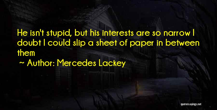 Mercedes Lackey Quotes: He Isn't Stupid, But His Interests Are So Narrow I Doubt I Could Slip A Sheet Of Paper In Between