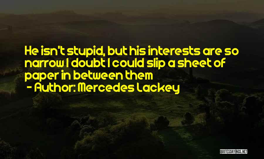 Mercedes Lackey Quotes: He Isn't Stupid, But His Interests Are So Narrow I Doubt I Could Slip A Sheet Of Paper In Between