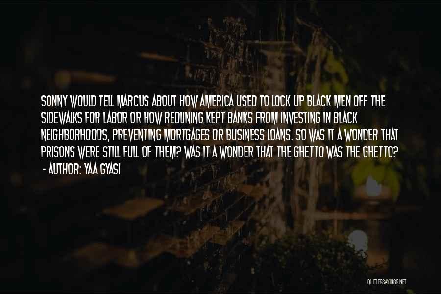 Yaa Gyasi Quotes: Sonny Would Tell Marcus About How America Used To Lock Up Black Men Off The Sidewalks For Labor Or How