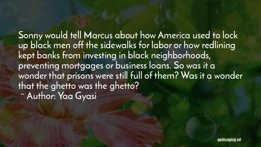 Yaa Gyasi Quotes: Sonny Would Tell Marcus About How America Used To Lock Up Black Men Off The Sidewalks For Labor Or How