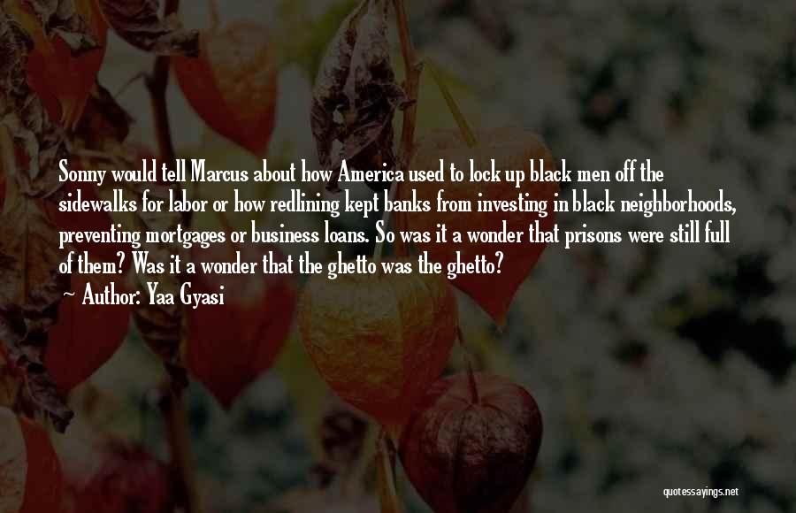 Yaa Gyasi Quotes: Sonny Would Tell Marcus About How America Used To Lock Up Black Men Off The Sidewalks For Labor Or How