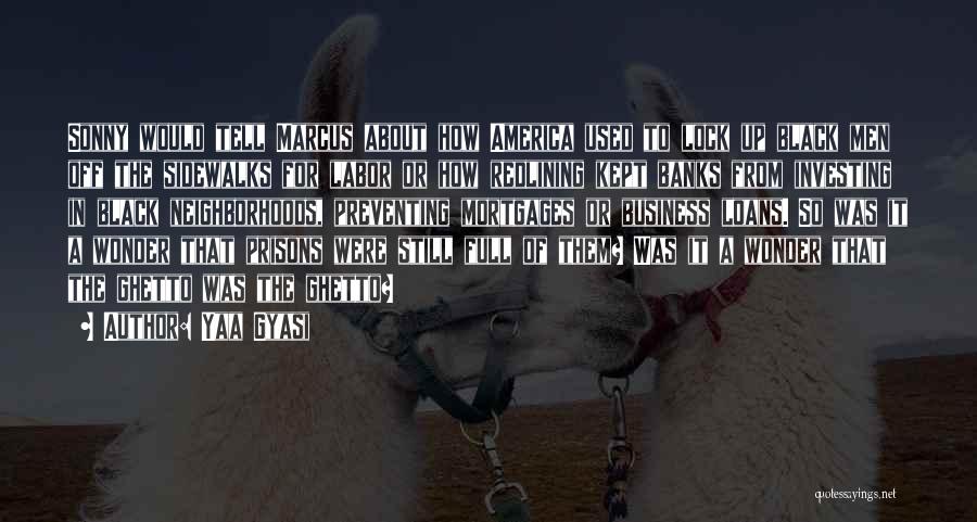 Yaa Gyasi Quotes: Sonny Would Tell Marcus About How America Used To Lock Up Black Men Off The Sidewalks For Labor Or How
