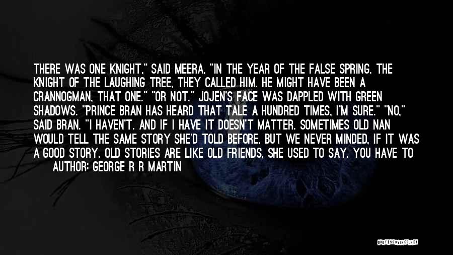 George R R Martin Quotes: There Was One Knight, Said Meera, In The Year Of The False Spring. The Knight Of The Laughing Tree, They