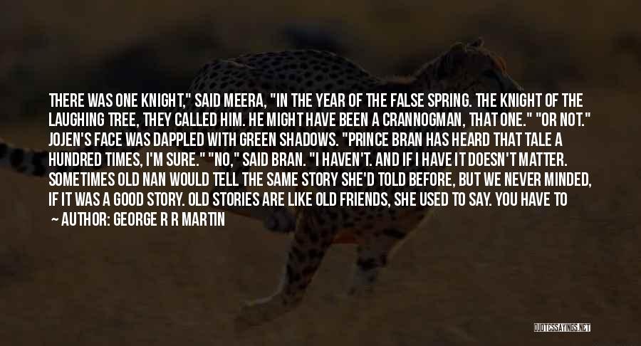 George R R Martin Quotes: There Was One Knight, Said Meera, In The Year Of The False Spring. The Knight Of The Laughing Tree, They