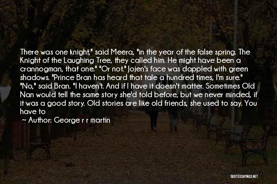 George R R Martin Quotes: There Was One Knight, Said Meera, In The Year Of The False Spring. The Knight Of The Laughing Tree, They