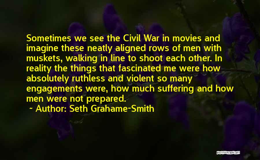 Seth Grahame-Smith Quotes: Sometimes We See The Civil War In Movies And Imagine These Neatly Aligned Rows Of Men With Muskets, Walking In